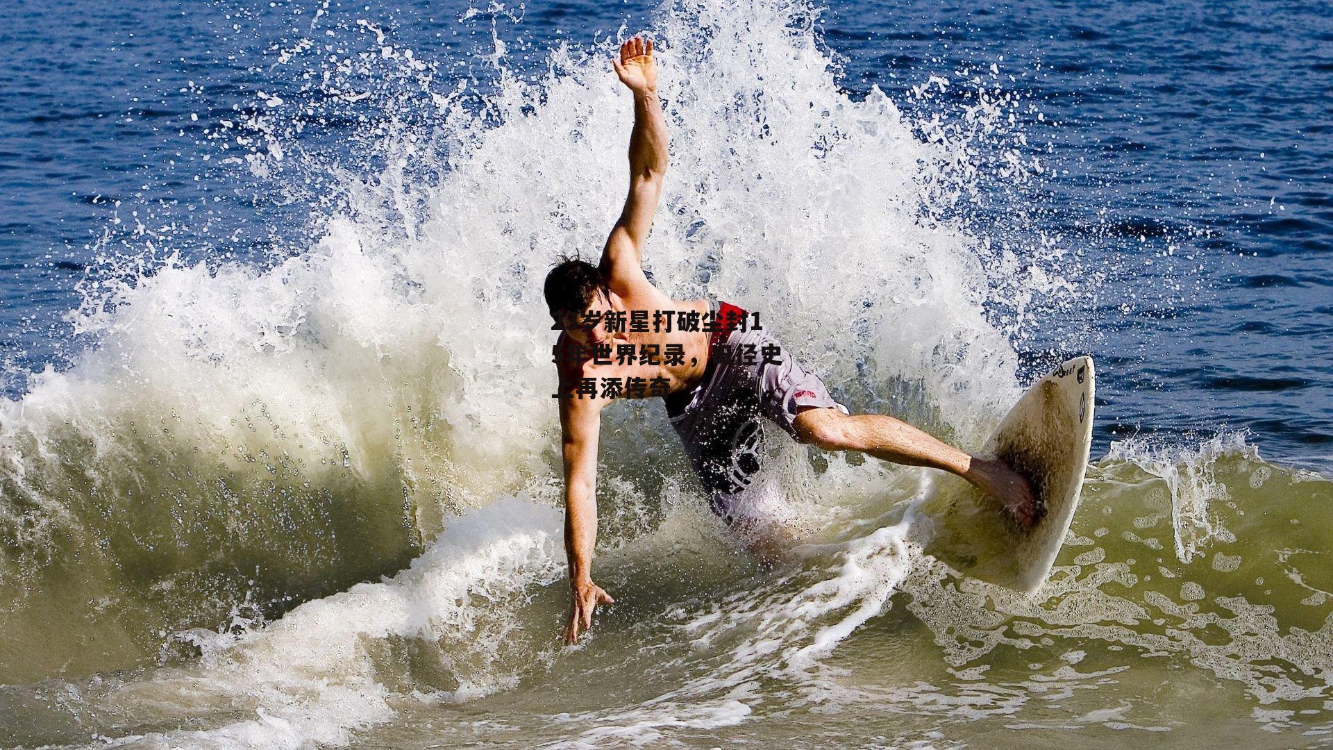 23岁新星打破尘封15年世界纪录，田径史上再添传奇|非凡体育平台