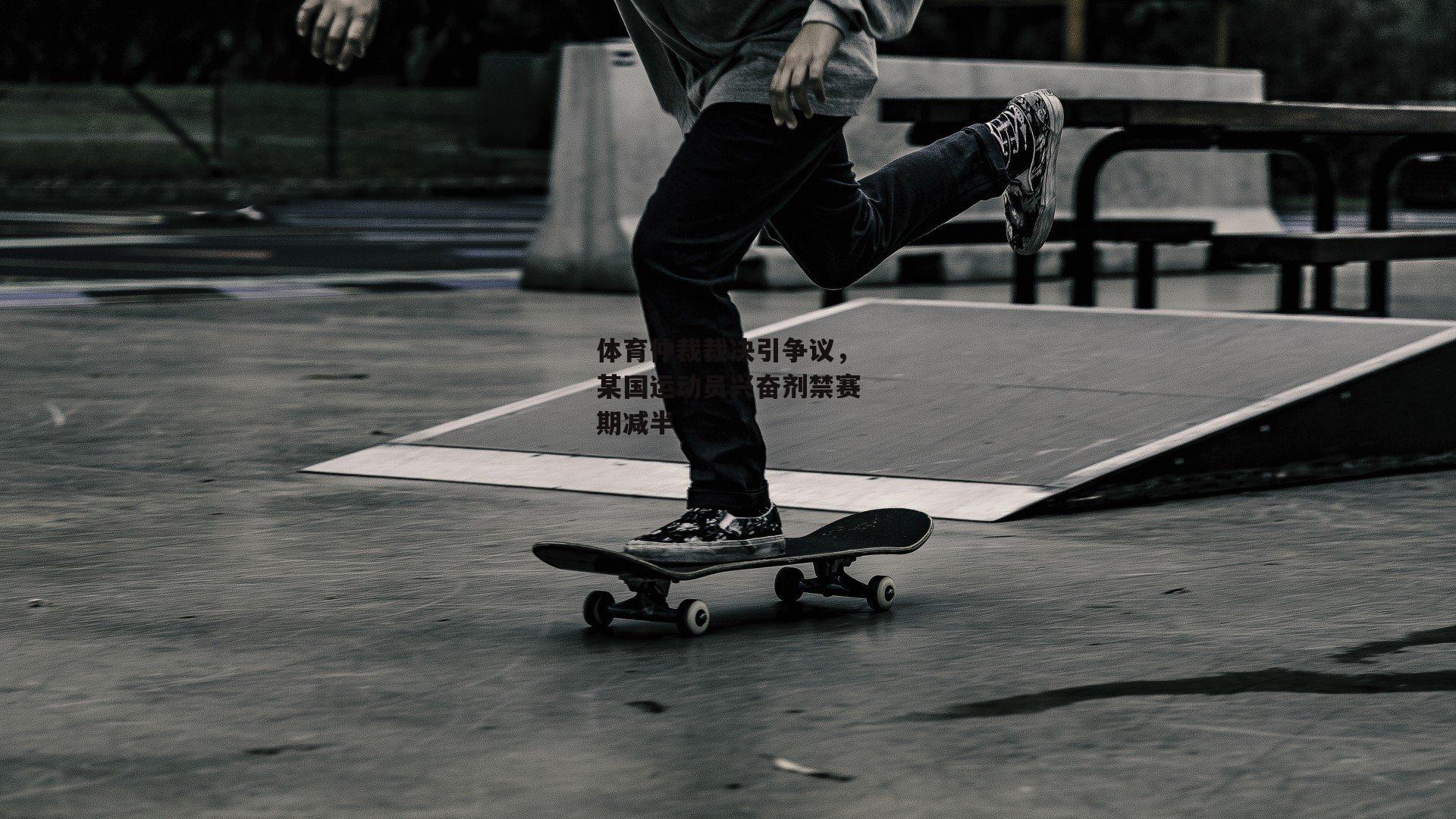 非凡体育官方网站_体育仲裁裁决引争议，某国运动员兴奋剂禁赛期减半