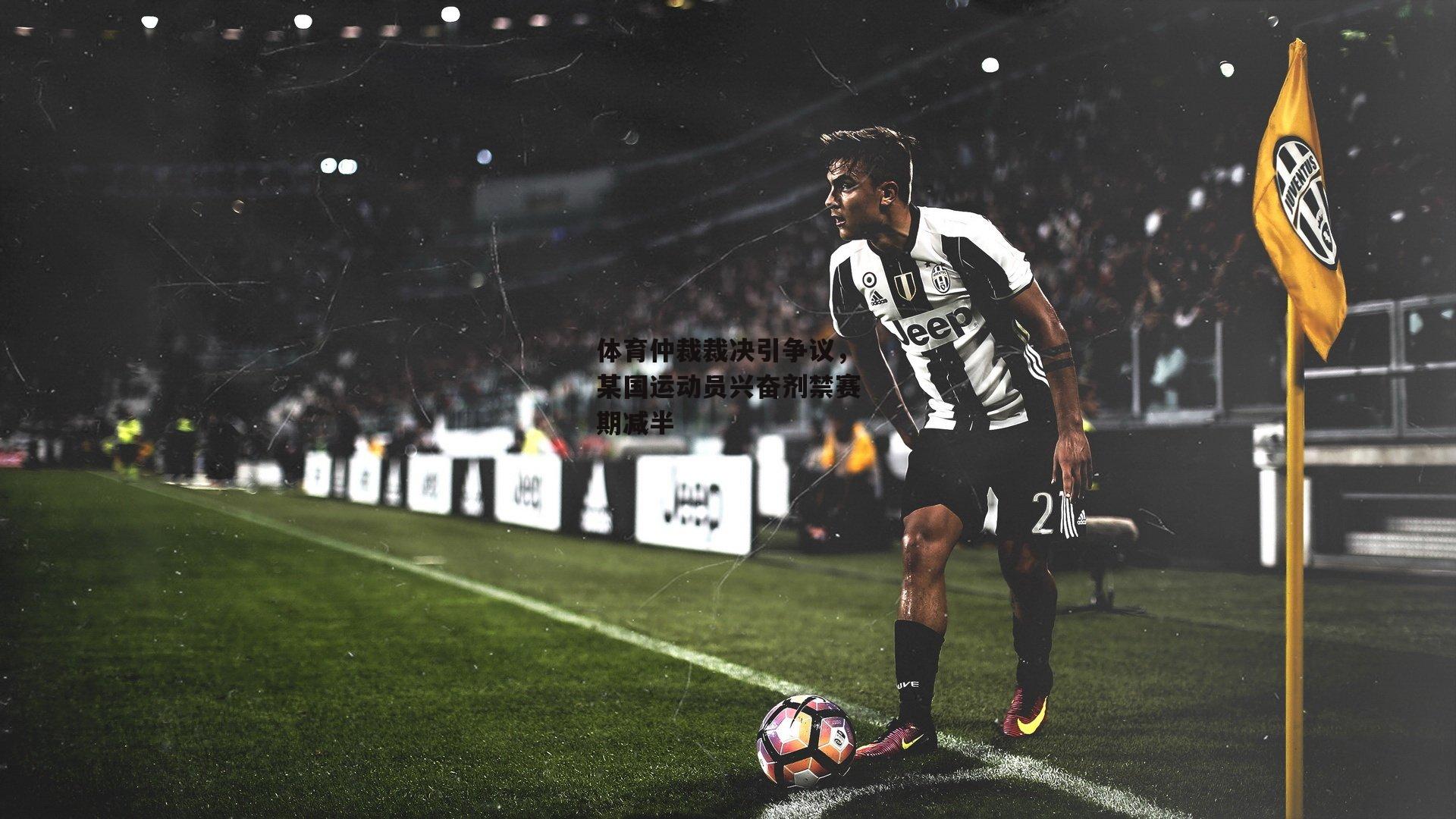 体育仲裁裁决引争议，某国运动员兴奋剂禁赛期减半