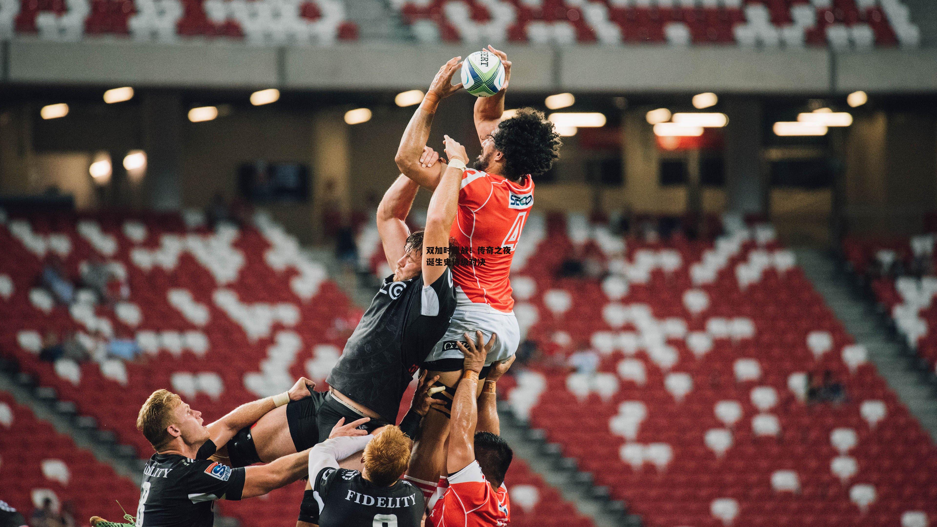 双加时鏖战！传奇之夜诞生史诗级对决【非凡体育】