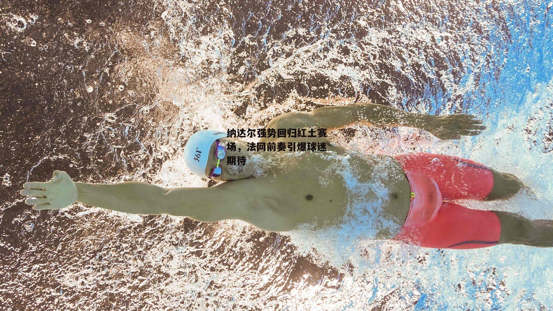 纳达尔强势回归红土赛场，法网前奏引爆球迷期待