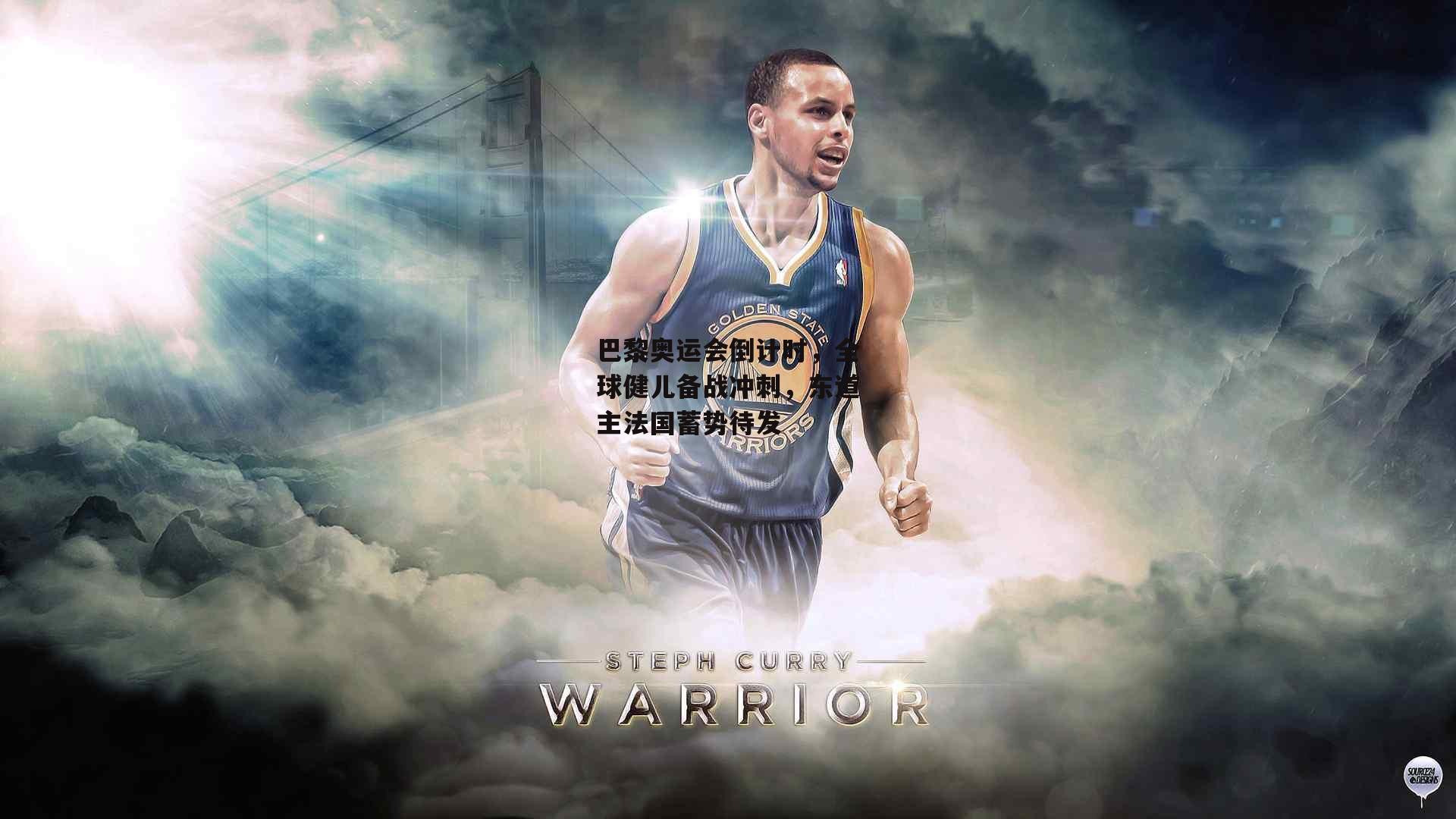 巴黎奥运会倒计时，全球健儿备战冲刺，东道主法国蓄势待发