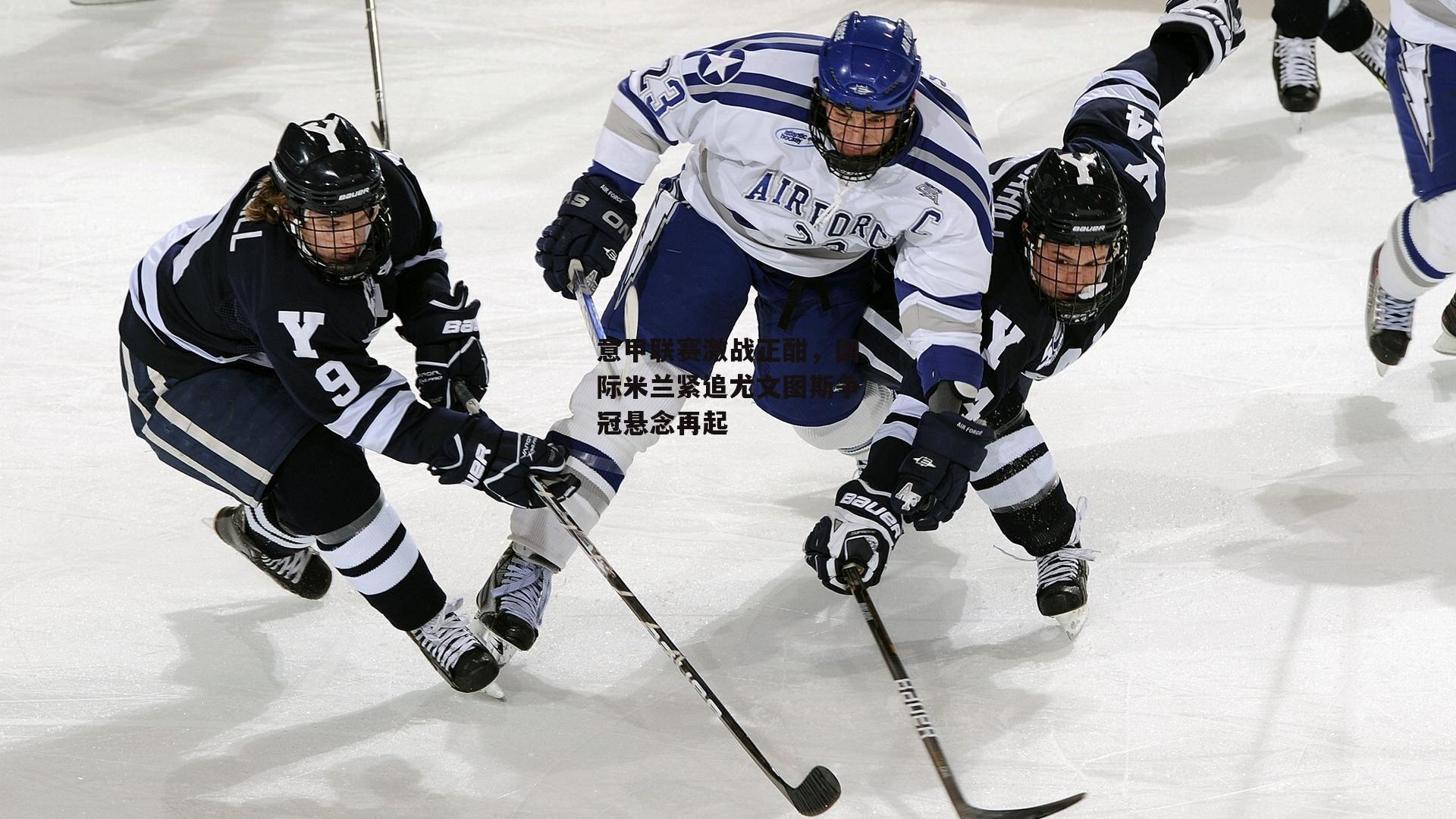 意甲联赛激战正酣,国际米兰紧追尤文图斯争冠悬念再起