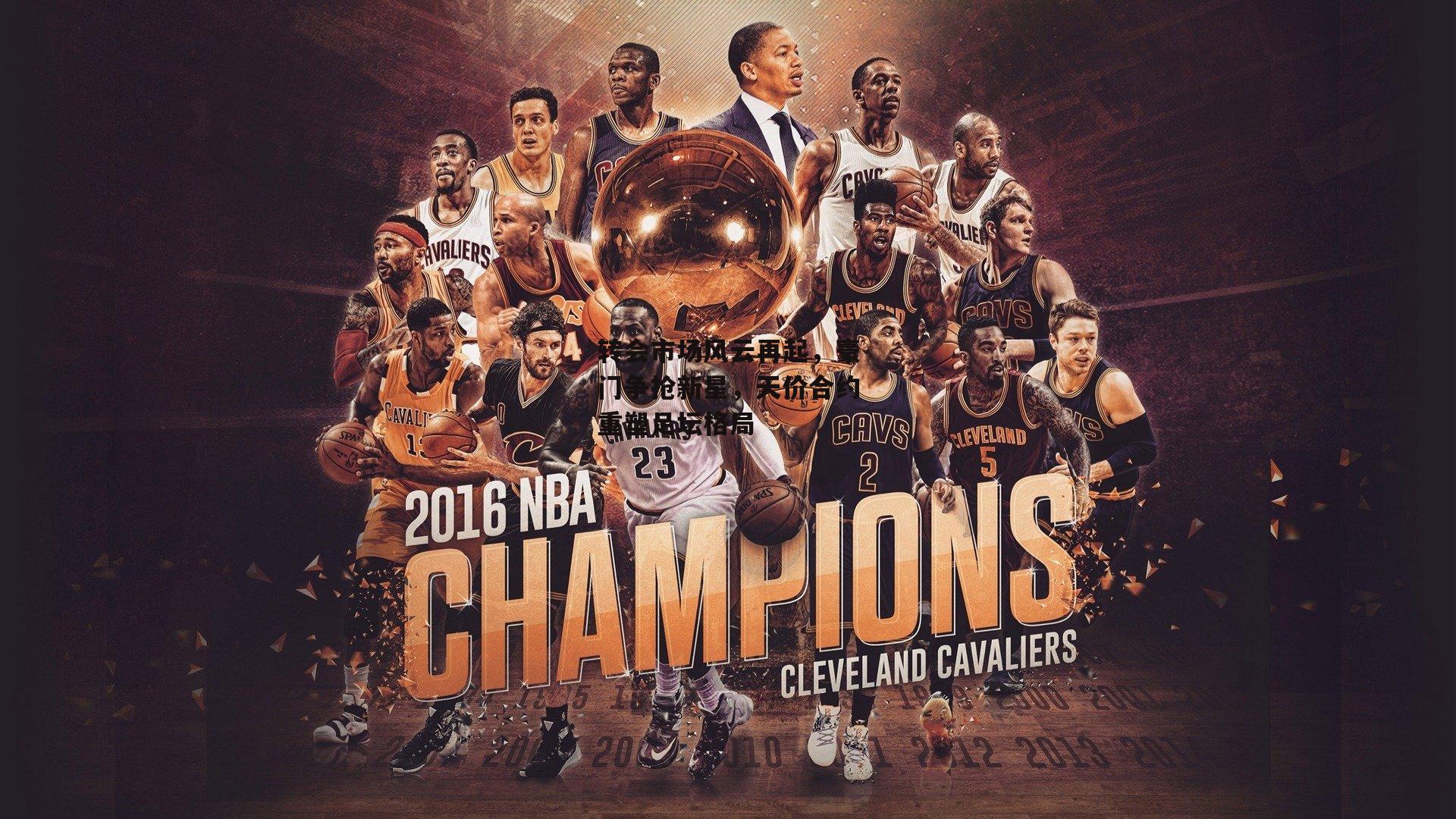 非凡体育平台：转会市场风云再起，豪门争抢新星，天价合约重塑足坛格局