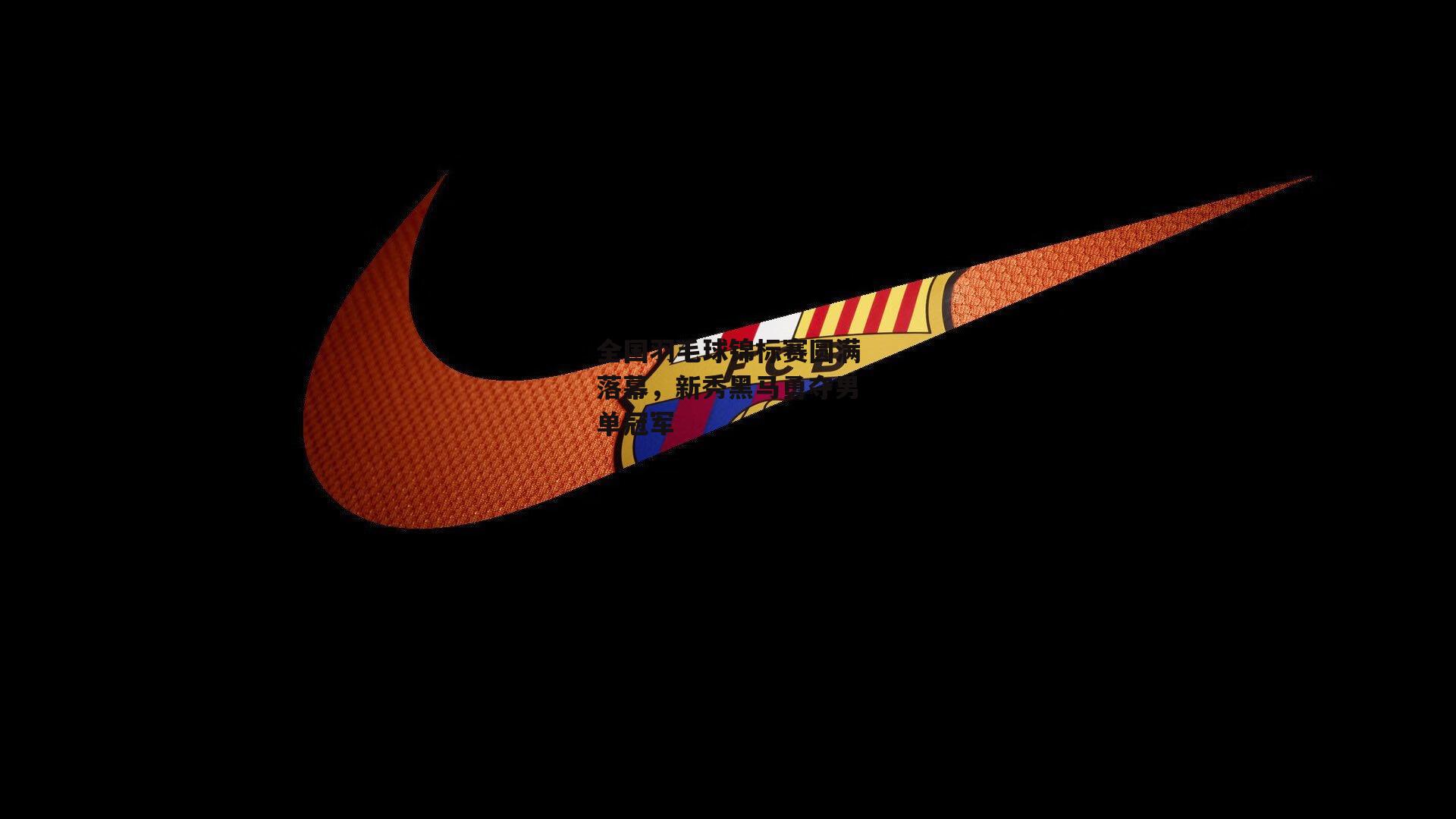 全国羽毛球锦标赛圆满落幕,新秀黑马勇夺男单冠军